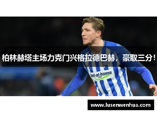 柏林赫塔主场力克门兴格拉德巴赫，豪取三分！