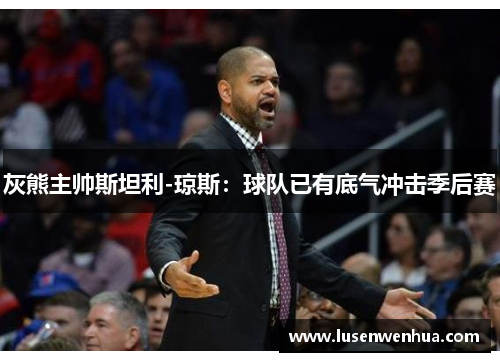 灰熊主帅斯坦利-琼斯：球队已有底气冲击季后赛