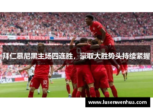 拜仁慕尼黑主场四连胜，豪取大胜势头持续紧握