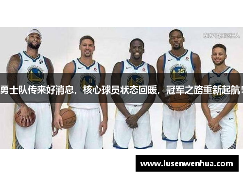 勇士队传来好消息，核心球员状态回暖，冠军之路重新起航！