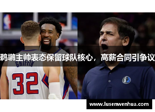 鹈鹕主帅表态保留球队核心，高薪合同引争议