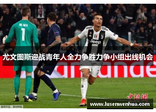尤文图斯迎战青年人全力争胜力争小组出线机会
