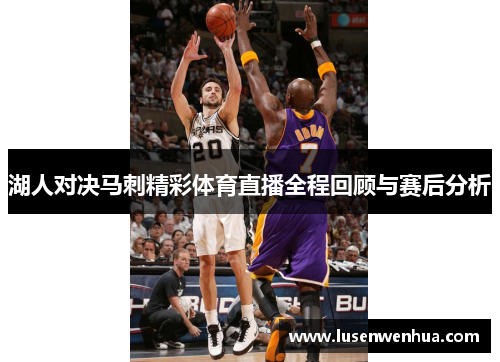 湖人对决马刺精彩体育直播全程回顾与赛后分析