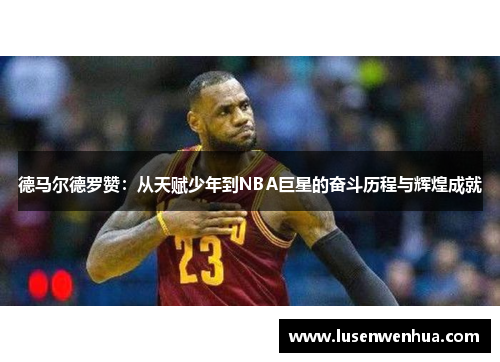 德马尔德罗赞：从天赋少年到NBA巨星的奋斗历程与辉煌成就
