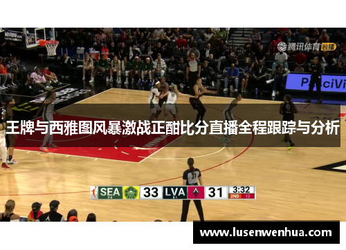 王牌与西雅图风暴激战正酣比分直播全程跟踪与分析