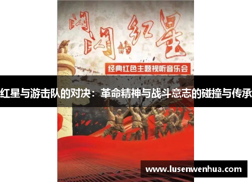 红星与游击队的对决：革命精神与战斗意志的碰撞与传承