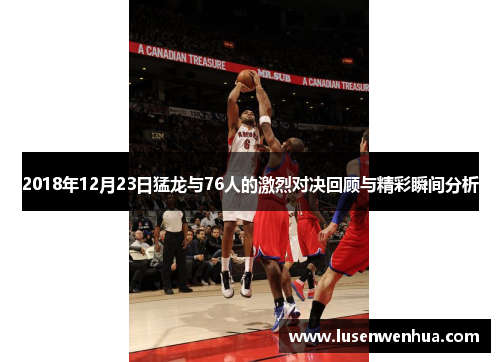 2018年12月23日猛龙与76人的激烈对决回顾与精彩瞬间分析