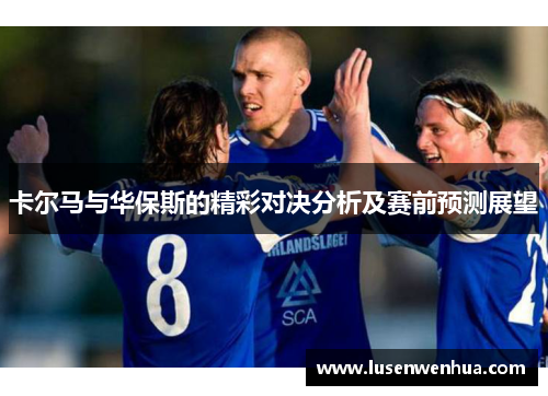 卡尔马与华保斯的精彩对决分析及赛前预测展望