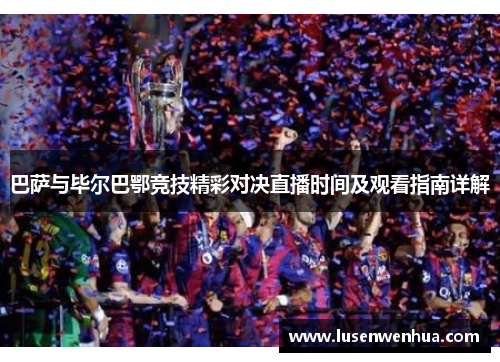 巴萨与毕尔巴鄂竞技精彩对决直播时间及观看指南详解