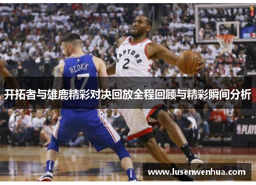 开拓者与雄鹿精彩对决回放全程回顾与精彩瞬间分析
